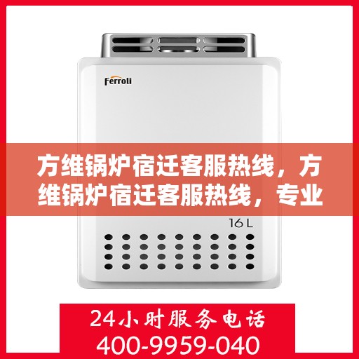 方维锅炉宿迁客服热线，方维锅炉宿迁客服热线，专业解答，贴心服务