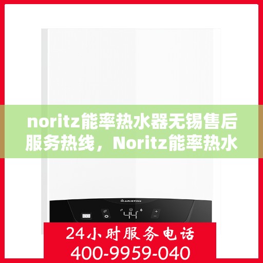 noritz能率热水器无锡售后服务热线，Noritz能率热水器无锡售后服务热线，专业解决您的热水难题