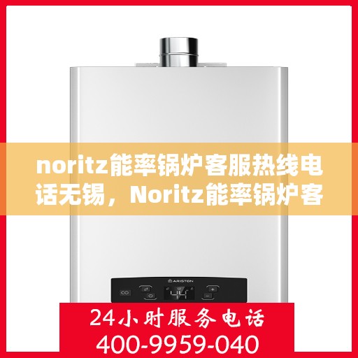 noritz能率锅炉客服热线电话无锡，Noritz能率锅炉客服热线在无锡，专业解答，贴心服务