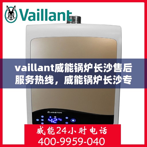 vaillant威能锅炉长沙售后服务热线，威能锅炉长沙专业售后服务热线，贴心解决您的热力需求