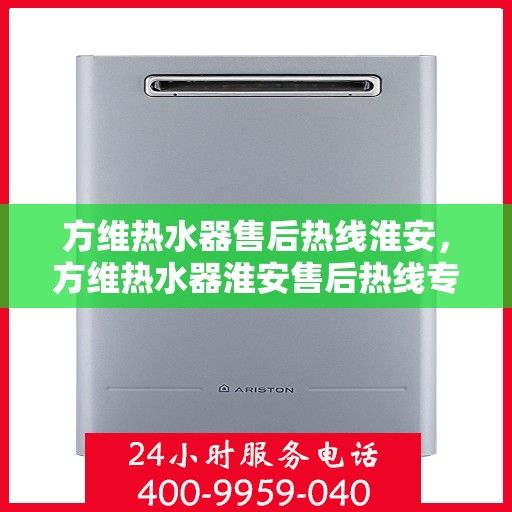 方维热水器售后热线淮安，方维热水器淮安售后热线专业服务，为您解决一切问题