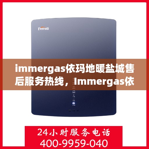 immergas依玛地暖盐城售后服务热线，Immergas依玛地暖盐城，专业售后服务热线为您解答疑问