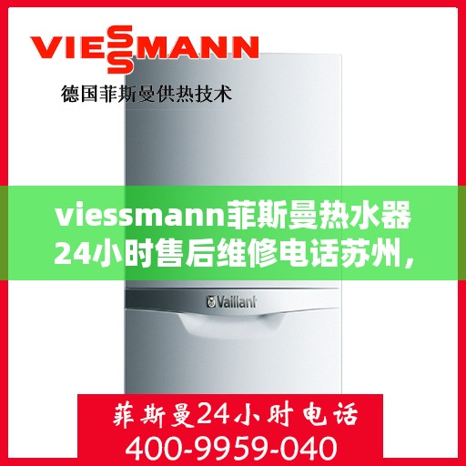 viessmann菲斯曼热水器24小时售后维修电话苏州，Viessmann菲斯曼热水器苏州24小时售后维修服务热线