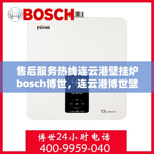 售后服务热线连云港壁挂炉bosch博世，连云港博世壁挂炉售后服务热线专业解答，温暖您的生活