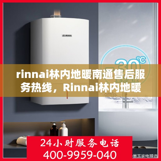 rinnai林内地暖南通售后服务热线，Rinnai林内地暖南通，专业售后服务热线，温暖您的每一个冬季