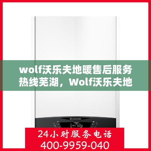 wolf沃乐夫地暖售后服务热线芜湖，Wolf沃乐夫地暖芜湖售后服务热线指南