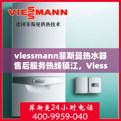 viessmann菲斯曼热水器售后服务热线镇江，Viessmann菲斯曼镇江热水器售后服务热线指南