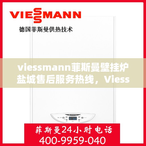 viessmann菲斯曼壁挂炉盐城售后服务热线，Viessmann菲斯曼壁挂炉盐城，专业售后服务热线与您的暖心连接