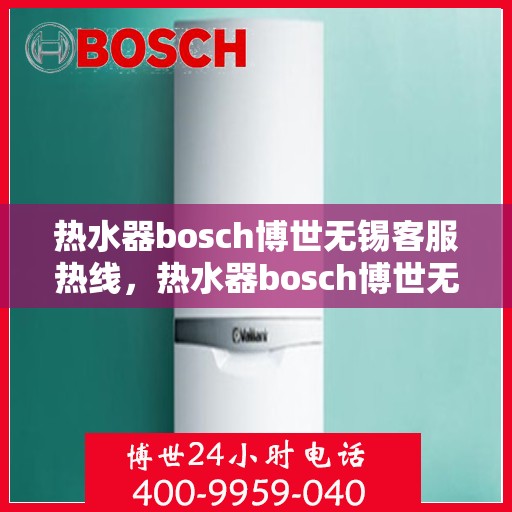热水器bosch博世无锡客服热线，热水器bosch博世无锡客服热线，专业解答，贴心服务