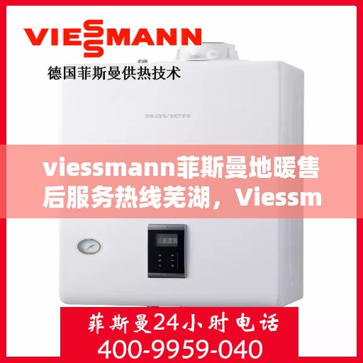 viessmann菲斯曼地暖售后服务热线芜湖，Viessmann菲斯曼地暖芜湖售后服务热线全解析