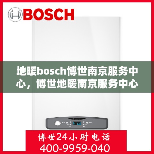 地暖bosch博世南京服务中心，博世地暖南京服务中心，专业维修与优质服务