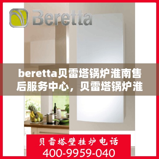 beretta贝雷塔锅炉淮南售后服务中心，贝雷塔锅炉淮南售后服务中心，专业维修与优质服务同步启动