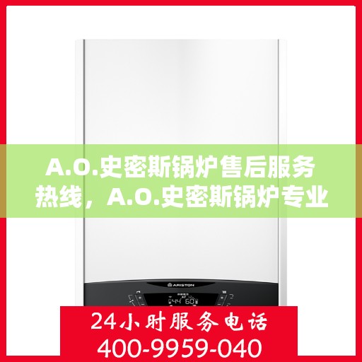 A.O.史密斯锅炉售后服务热线，A.O.史密斯锅炉专业售后服务热线，解决您的热力问题