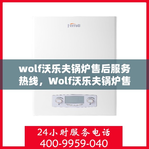 wolf沃乐夫锅炉售后服务热线，Wolf沃乐夫锅炉售后服务热线，专业团队，贴心服务