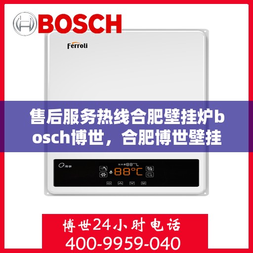 售后服务热线合肥壁挂炉bosch博世，合肥博世壁挂炉售后服务热线全面解析