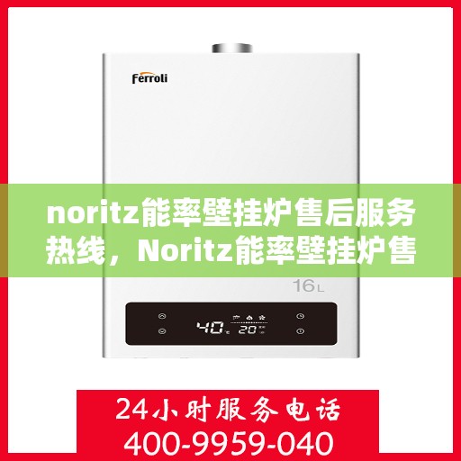 noritz能率壁挂炉售后服务热线，Noritz能率壁挂炉售后服务热线，专业解决您的壁挂炉问题