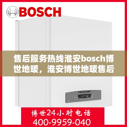 售后服务热线淮安bosch博世地暖，淮安博世地暖售后服务热线，专业解决您的温暖问题