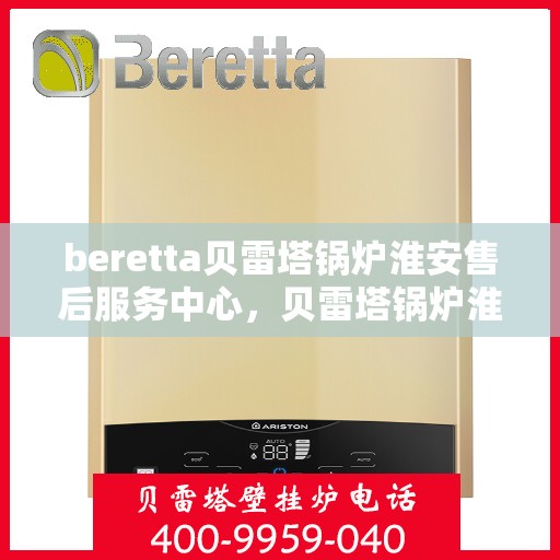 beretta贝雷塔锅炉淮安售后服务中心，贝雷塔锅炉淮安售后服务中心，专业维修与优质服务同步启动