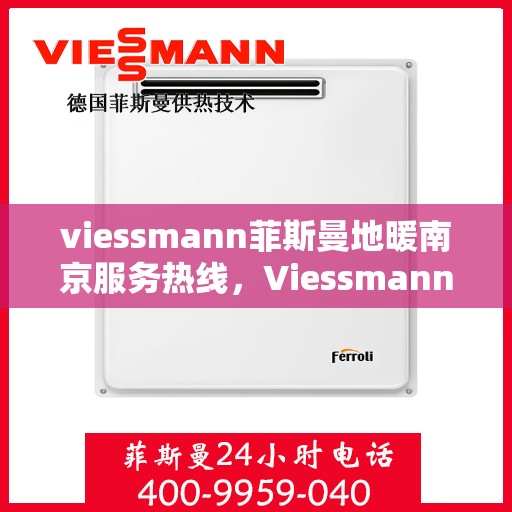 viessmann菲斯曼地暖南京服务热线，Viessmann菲斯曼地暖南京服务热线，专业品质，温暖您的生活