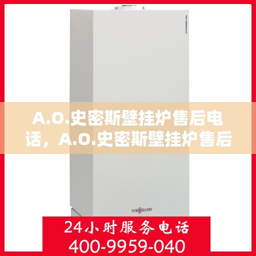 A.O.史密斯壁挂炉售后电话，A.O.史密斯壁挂炉售后服务热线及电话全解析