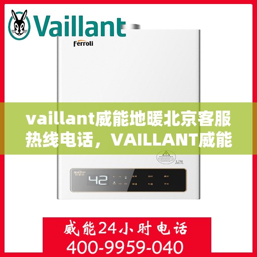 vaillant威能地暖北京客服热线电话，VAILLANT威能地暖北京客服热线电话全解析