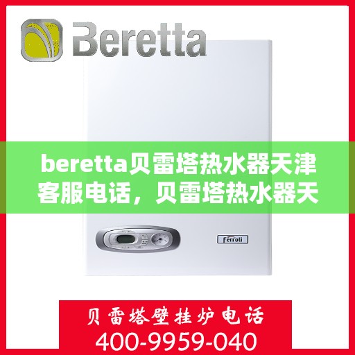 beretta贝雷塔热水器天津客服电话，贝雷塔热水器天津客服热线及咨询电话号码