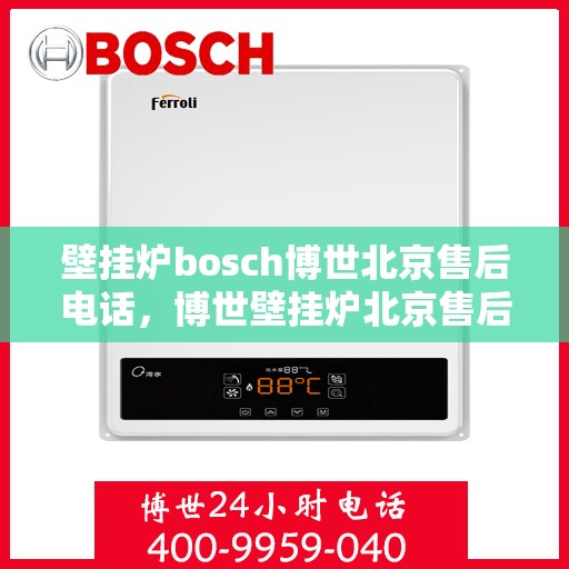 壁挂炉bosch博世北京售后电话，博世壁挂炉北京售后专线，专业解决您的壁挂炉问题