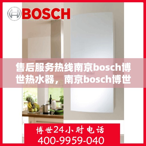 售后服务热线南京bosch博世热水器，南京bosch博世热水器售后服务热线专业解答，温暖您的生活