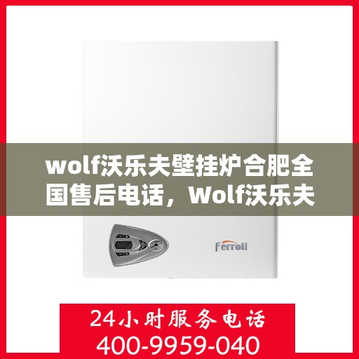 wolf沃乐夫壁挂炉合肥全国售后电话，Wolf沃乐夫壁挂炉合肥售后支持热线及全国服务网点一览