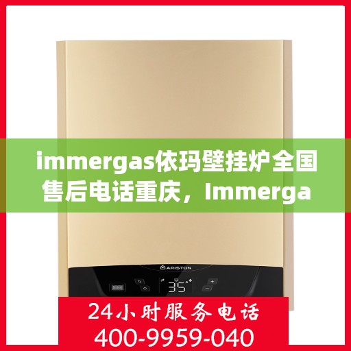 immergas依玛壁挂炉全国售后电话重庆，Immergas依玛壁挂炉重庆售后热线及全国售后服务电话大全