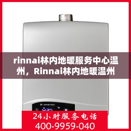 rinnai林内地暖服务中心温州，Rinnai林内地暖温州服务中心，专业温暖您的生活