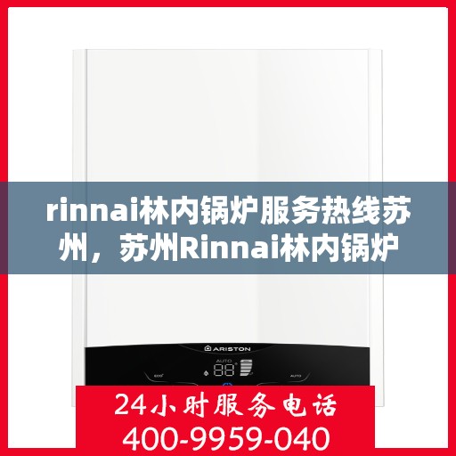rinnai林内锅炉服务热线苏州，苏州Rinnai林内锅炉服务热线专业解决方案