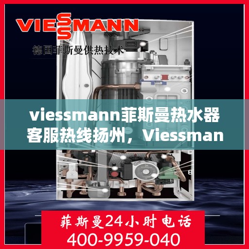 viessmann菲斯曼热水器客服热线扬州，Viessmann菲斯曼热水器扬州客服热线指南