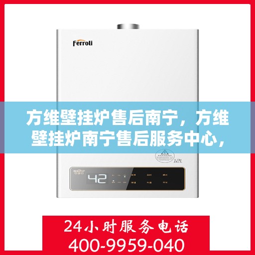 方维壁挂炉售后南宁，方维壁挂炉南宁售后服务中心，专业维修与贴心服务