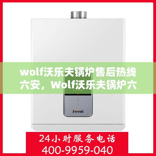 wolf沃乐夫锅炉售后热线六安，Wolf沃乐夫锅炉六安售后热线专业服务，让您温暖无忧