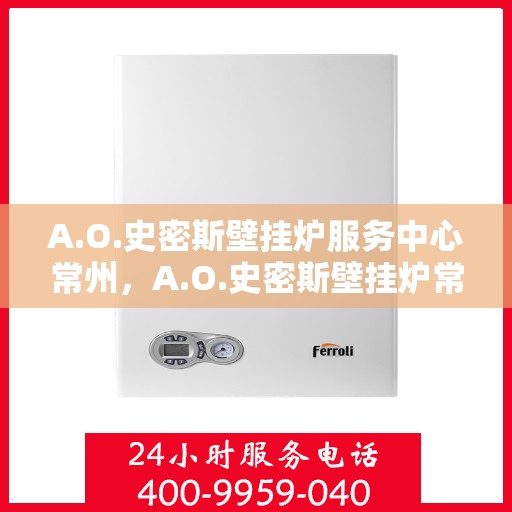 A.O.史密斯壁挂炉服务中心常州，A.O.史密斯壁挂炉常州服务中心，专业维修与贴心服务