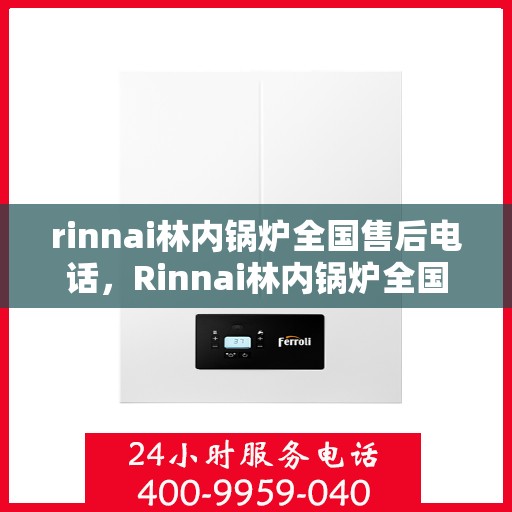 rinnai林内锅炉全国售后电话，Rinnai林内锅炉全国售后服务热线，专业维修，贴心保障！