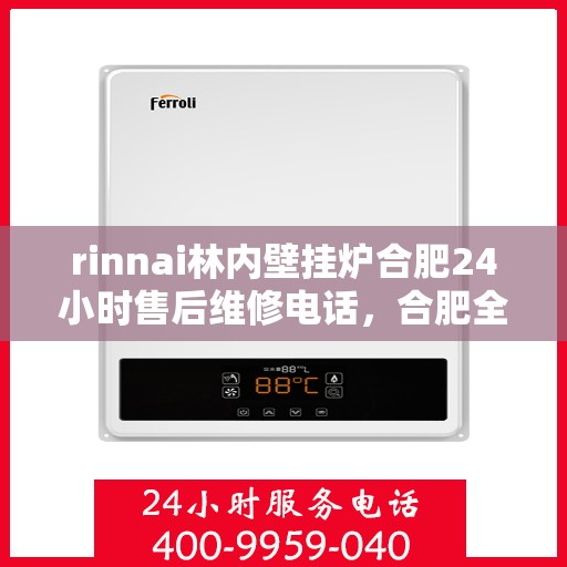 rinnai林内壁挂炉合肥24小时售后维修电话，合肥全天候售后维修热线，林内壁挂炉专业维修服务团队
