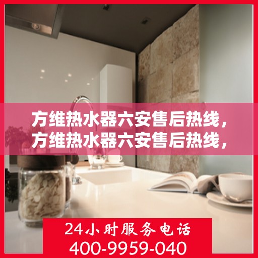 方维热水器六安售后热线，方维热水器六安售后热线，专业团队，贴心服务