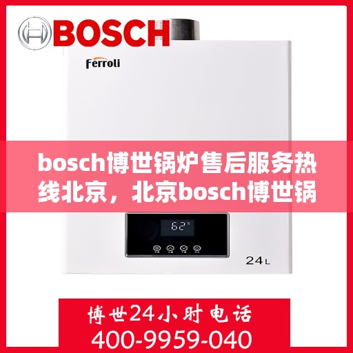 bosch博世锅炉售后服务热线北京，北京bosch博世锅炉售后服务热线全解析