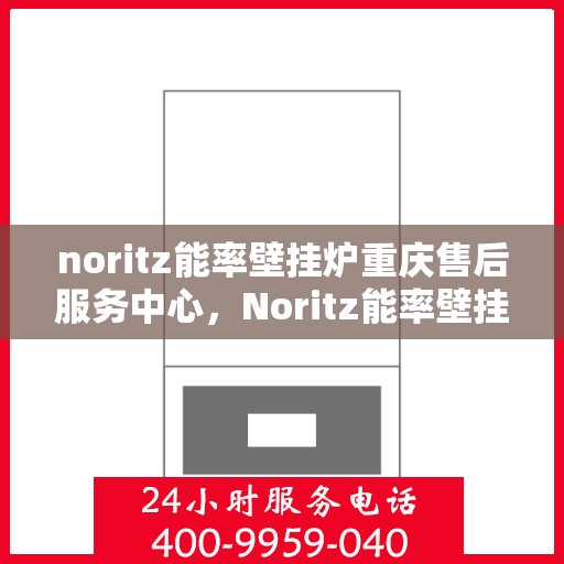 noritz能率壁挂炉重庆售后服务中心，Noritz能率壁挂炉重庆售后服务中心，专业维修，贴心服务