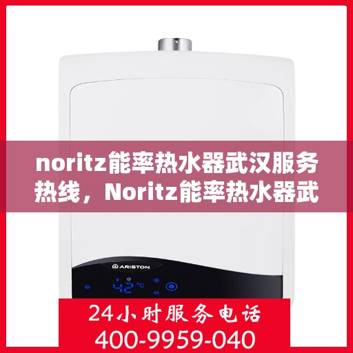 noritz能率热水器武汉服务热线，Noritz能率热水器武汉专业维修与服务热线