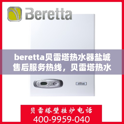 beretta贝雷塔热水器盐城售后服务热线，贝雷塔热水器盐城售后服务热线，专业团队，贴心服务