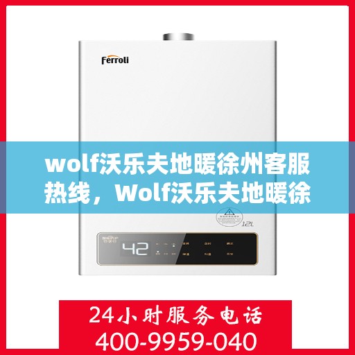 wolf沃乐夫地暖徐州客服热线，Wolf沃乐夫地暖徐州客服热线，专业解答，温暖您的生活
