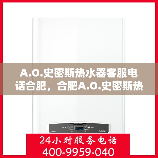 A.O.史密斯热水器客服电话合肥，合肥A.O.史密斯热水器官方客服热线电话
