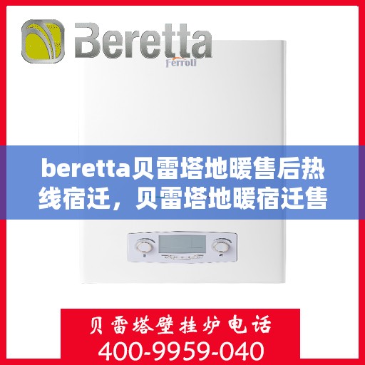 beretta贝雷塔地暖售后热线宿迁，贝雷塔地暖宿迁售后热线，专业解决您的地暖问题