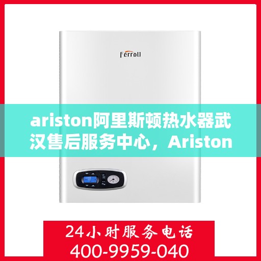 ariston阿里斯顿热水器武汉售后服务中心，Ariston阿里斯顿热水器武汉售后服务中心，专业维修与优质服务