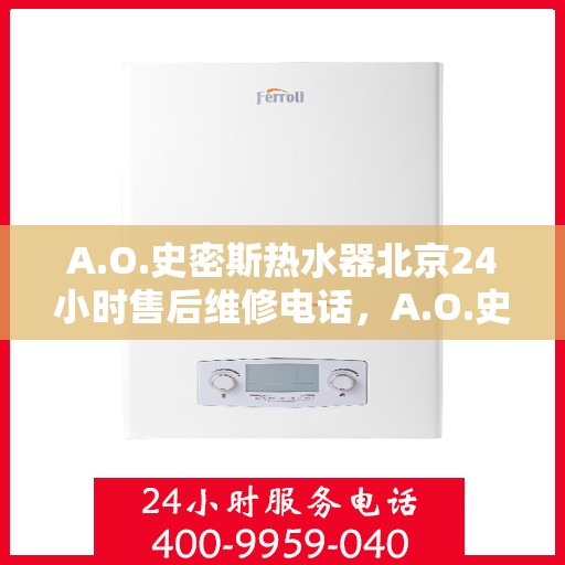 A.O.史密斯热水器北京24小时售后维修电话，A.O.史密斯热水器北京全天候售后维修服务热线