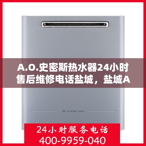 A.O.史密斯热水器24小时售后维修电话盐城，盐城A.O.史密斯热水器全天候售后维修服务热线