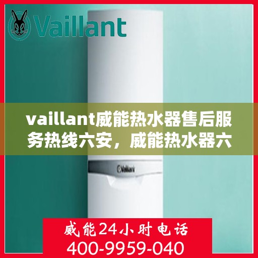 vaillant威能热水器售后服务热线六安，威能热水器六安售后服务热线，专业解决您的热水器问题